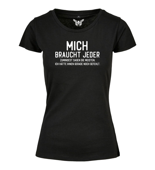 Girlie Shirt: Mich braucht jeder ...