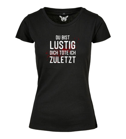Girlie Shirt: Du bist lustig, dich töte ich zuletzt